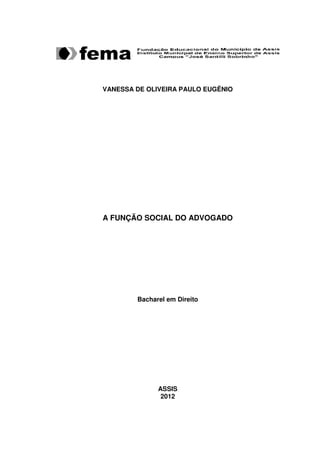 VANESSA DE OLIVEIRA PAULO EUGÊNIO
A FUNÇÃO SOCIAL DO ADVOGADO
Bacharel em Direito
ASSIS
2012
 
