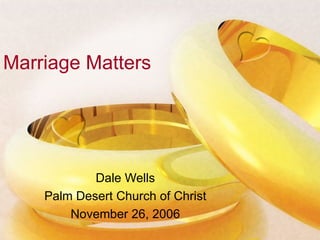Marriage Matters Dale Wells Palm Desert Church of Christ November 26, 2006 