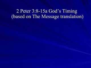 2 Peter 3:8-15a God’s Timing  (based on The Message translation) 