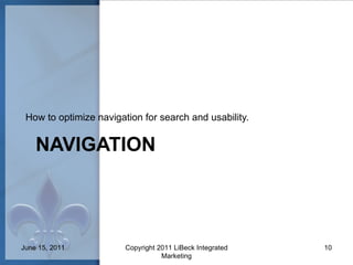 NAVIGATION How to optimize navigation for search and usability. June 15, 2011 Copyright 2011 LiBeck Integrated Marketing 