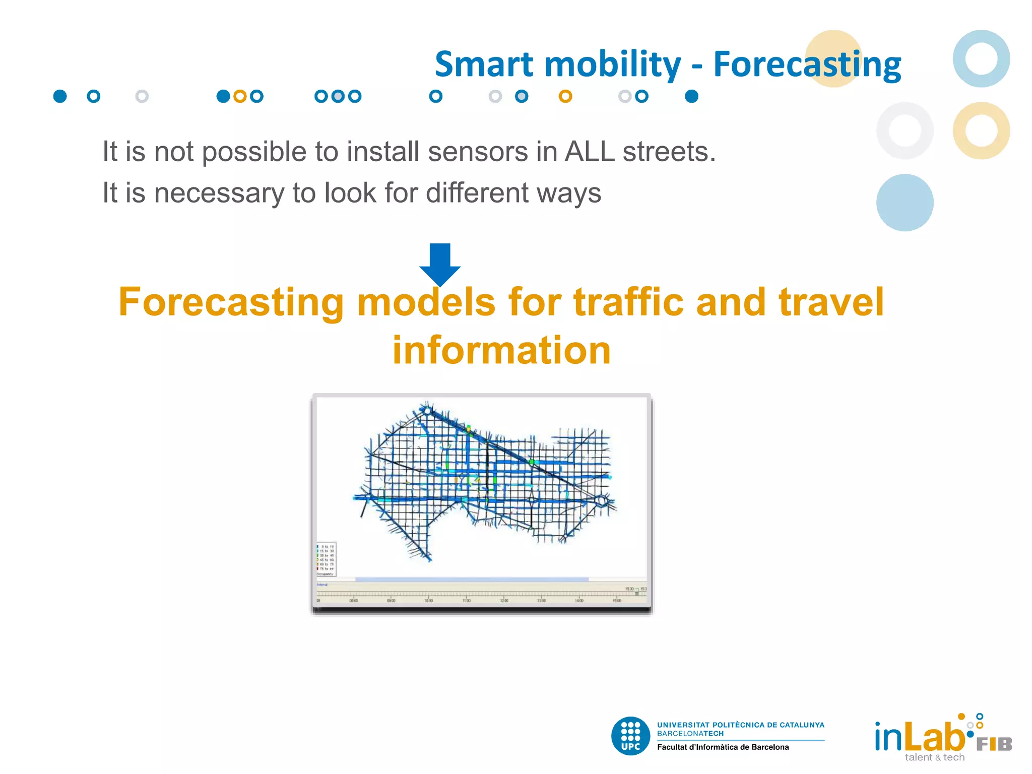 It is not possible to install sensors in ALL streets.
It is necessary to look for different ways
Forecasting models for traffic and travel
information
Smart mobility - Forecasting
 