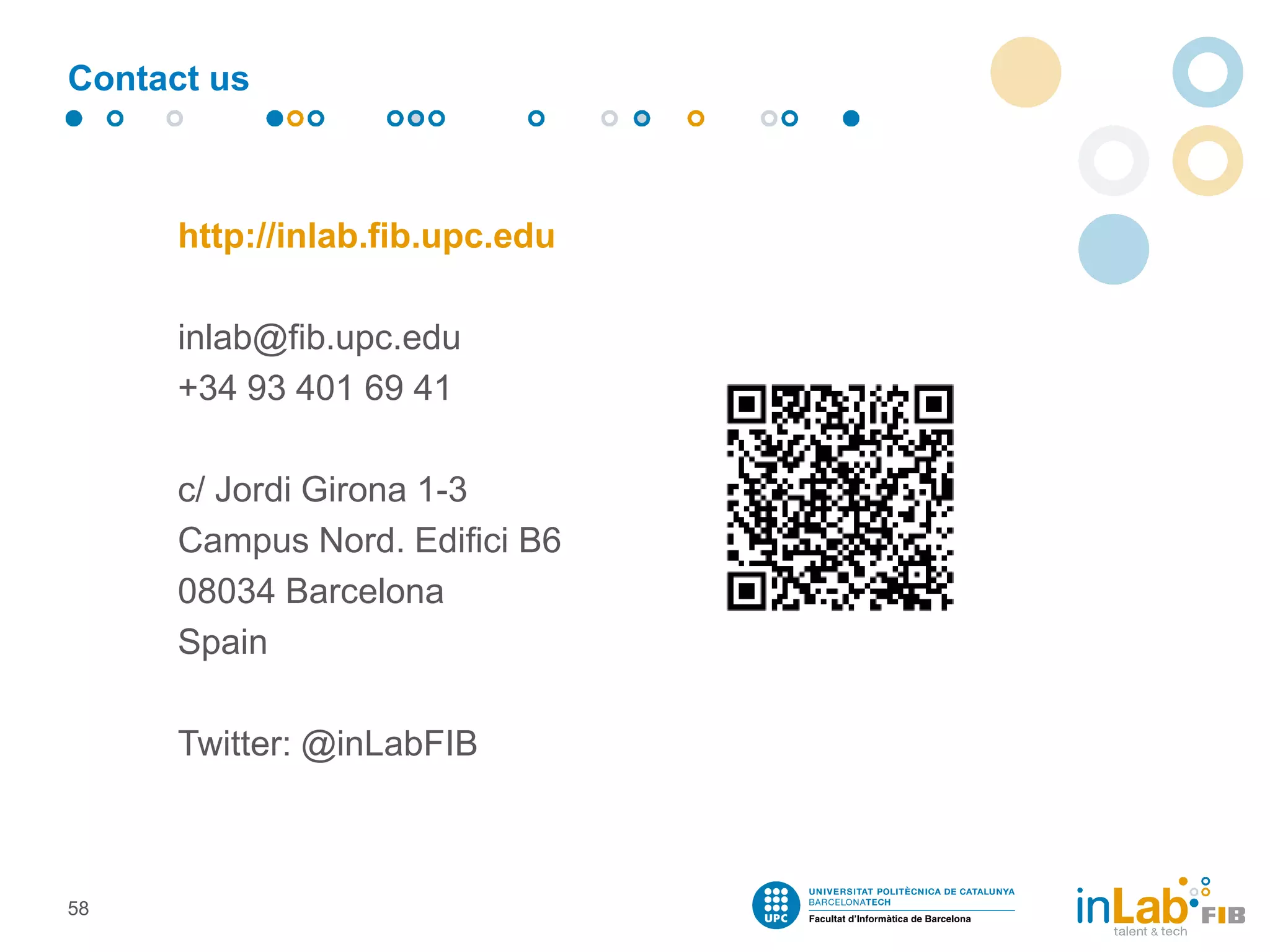 Contact us
http://inlab.fib.upc.edu
inlab@fib.upc.edu
+34 93 401 69 41
c/ Jordi Girona 1-3
Campus Nord. Edifici B6
08034 Barcelona
Spain
Twitter: @inLabFIB
58
 