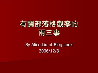 有關部落格觀察的 兩三事 By Alice Liu of Blog Look 2006/12/3 