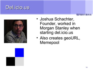Del.icio.us Joshua Schachter, Founder, worked in Morgan Stanley when starting del.icio.us Also creates geoURL, Memepool 