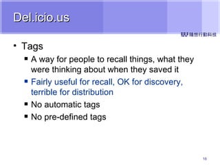 Del.icio.us Tags A way for people to recall things, what they were thinking about when they saved it Fairly useful for recall, OK for discovery, terrible for distribution No automatic tags No pre-defined tags 