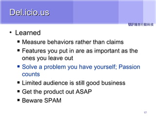 Del.icio.us Learned Measure behaviors rather than claims Features you put in are as important as the ones you leave out Solve a problem you have yourself; Passion counts Limited audience is still good business Get the product out ASAP Beware SPAM 