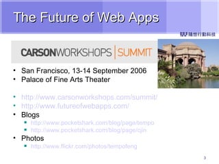 The Future of Web Apps San Francisco, 13-14 September 2006 Palace of Fine Arts Theater http://www.carsonworkshops.com/summit/ http:// www.futureofwebapps.com / Blogs http://www.pocketshark.com/blog/page/tempo http://www.pocketshark.com/blog/page/cjin Photos http:// www.flickr.com/photos/tempofeng 