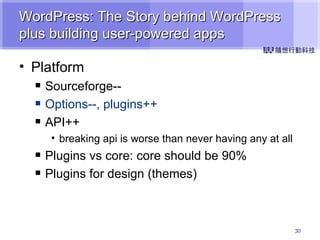 WordPress: The Story behind WordPress plus building user-powered apps Platform Sourceforge-- Options--, plugins++ API++ breaking api is worse than never having any at all Plugins vs core: core should be 90% Plugins for design (themes) 