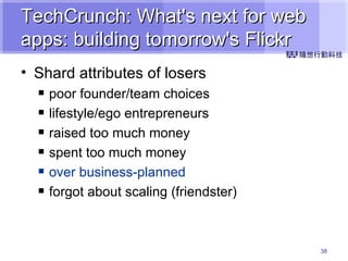 TechCrunch: What's next for web apps: building tomorrow's Flickr Shard attributes of losers poor founder/team choices lifestyle/ego entrepreneurs raised too much money spent too much money over business-planned forgot about scaling (friendster) 