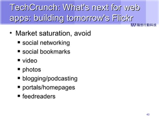 TechCrunch: What's next for web apps: building tomorrow's Flickr Market saturation, avoid social networking social bookmarks video photos blogging/podcasting portals/homepages feedreaders 