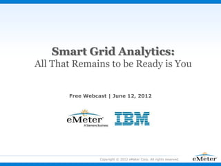 Smart Grid Analytics:
All That Remains to be Ready is You
Copyright © 2012 eMeter Corp. All rights reserved.
Free Webcast | June 12, 2012
 