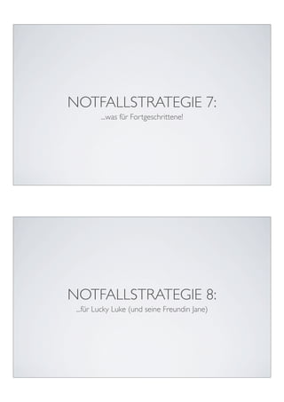 NOTFALLSTRATEGIE 7:
         ...was für Fortgeschrittene!




NOTFALLSTRATEGIE 8:
 ...für Lucky Luke (und seine Freundin Jane)
 