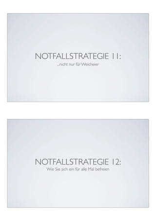 NOTFALLSTRATEGIE 11:
        ...nicht nur für Weicheier




NOTFALLSTRATEGIE 12:
  Wie Sie sich ein für alle Mal befreien
 