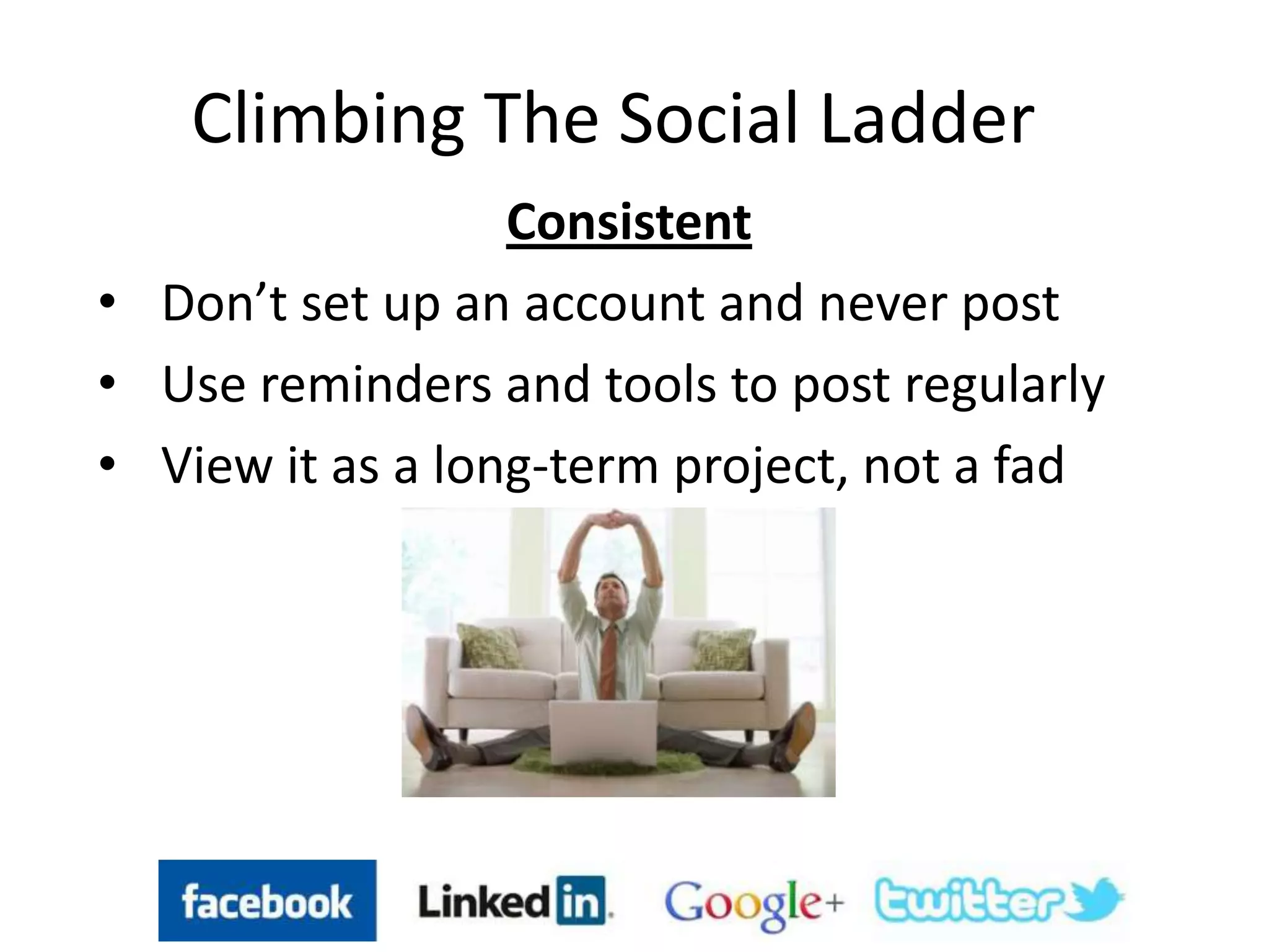 Climbing The Social Ladder
Consistent
• Don’t set up an account and never post
• Use reminders and tools to post regularly
• View it as a long-term project, not a fad
 