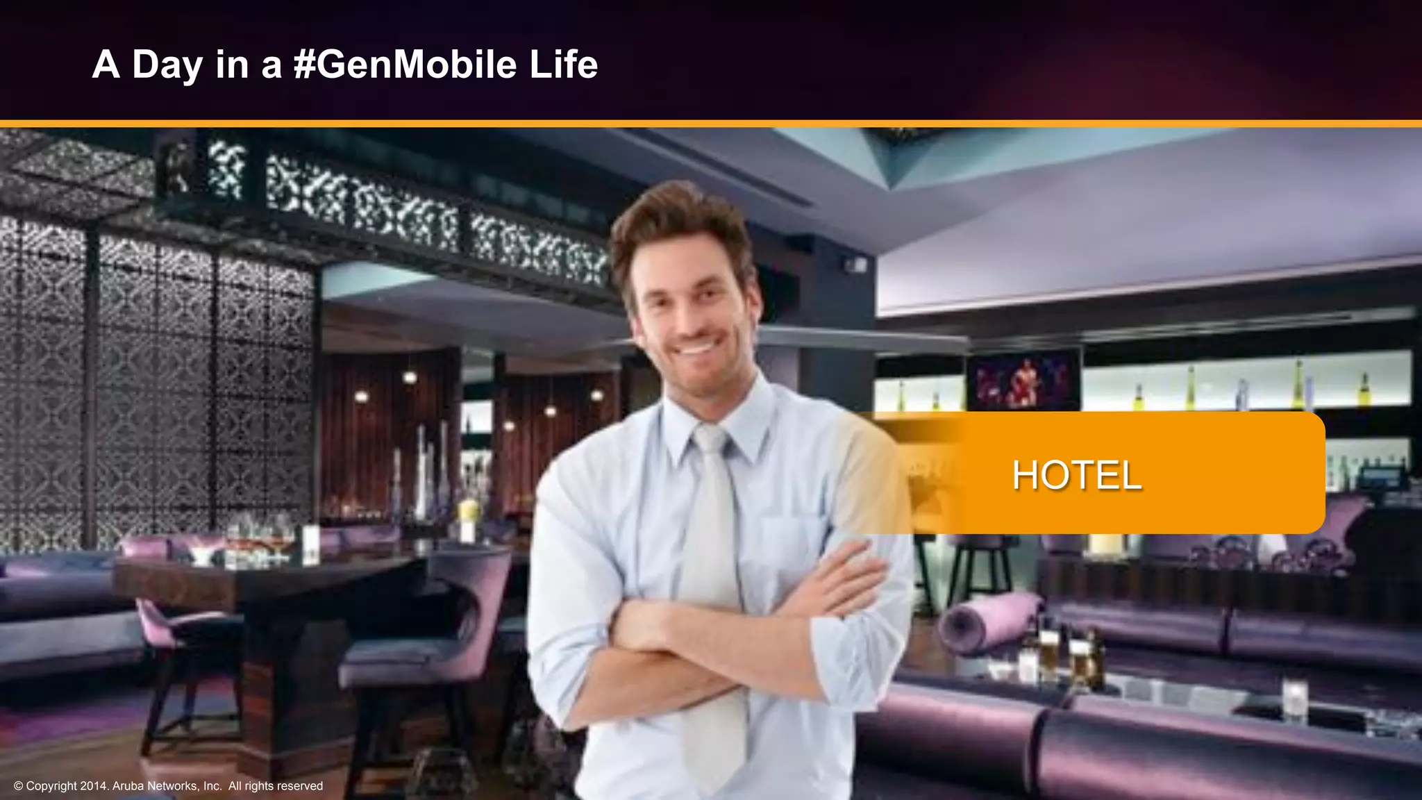 © Copyright 2014. Aruba Networks, Inc. All rights reserved #airheadsconf
A Day in a #GenMobile Life
HOTEL
© Copyright 2014. Aruba Networks, Inc. All rights reserved
 