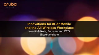 Innovations for #GenMobile
and the All Wireless Workplace
Keerti Melkote, Founder and CTO
@keertimelkote
 