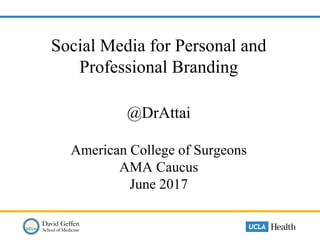 Social Media for Personal and
Professional Branding
@DrAttai
American College of Surgeons
AMA Caucus
June 2017
 