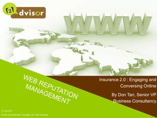21 July 2011 Private & Confidential | Copyright  2011 @ 121advisor WEB REPUTATIONMANAGEMENT Insurance 2.0 : Engaging and Conversing Online By Don Tan, Senior VP Business Consultancy 