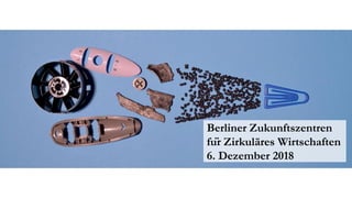Berliner Zukunftszentren
für Zirkuläres Wirtschaften
6. Dezember 2018
 