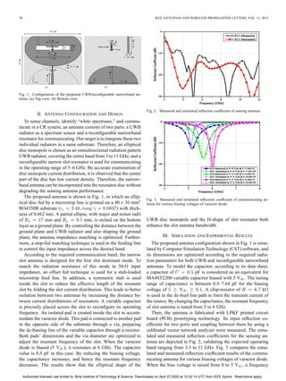 78 IEEE ANTENNAS AND WIRELESS PROPAGATION LETTERS, VOL. 11, 2012
Fig. 1. Configuration of the proposed UWB/reconfigurable narrowband an-
tenna. (a) Top view. (b) Bottom view.
II. ANTENNA CONFIGURATION AND DESIGN
To sense channels, identify “white spectrums,” and commu-
nicate in a CR system, an antenna consists of two parts: a UWB
radiator as a spectrum sensor and a reconfigurable narrowband
resonator for communicating. Our target is to integrate these two
individual radiators in a same substrate. Therefore, an elliptical
disc monopole is chosen as an omnidirectional radiation pattern
UWB radiator, covering the entire band from 3 to 11 GHz, and a
reconfigurable narrow slot resonator is used for communicating
in the operating range of 5–6 GHz. By accurate examination of
disc monopole current distribution, it is observed that the center
part of the disc has low current density. Therefore, the narrow-
band antenna can be incorporated into the resonator disc without
degrading the sensing antenna performance.
The proposed antenna is shown in Fig. 1, in which an ellip-
tical disc fed by a microstrip line is printed on a 40 36 mm
RO4350B substrate ( , ) with thick-
ness of 0.662 mm. A partial ellipse, with major and minor radii
of mm and mm, is etched on the bottom
layer as a ground plane. By controlling the distance between the
ground plane and UWB radiator and also shaping the ground
plane, the antenna impedance matching is optimized. Further-
more, a step-fed matching technique is used in the feeding line
to control the input impedance across the desired band.
According to the required communication band, the narrow
slot antenna is designed for the first slot dominant mode. To
match the radiation resistance of this mode to 50- input
impedance, an offset fed technique is used for a stub-loaded
microstrip feed line. In addition, a symmetric stub is used
inside the slot to reduce the effective length of the resonant
slot by folding the slot current distribution. This leads to better
isolation between two antennas by increasing the distance be-
tween current distributions of resonators. A variable capacitor
is precisely placed across the slot to reconfigure its operating
frequency. An isolated pad is created inside the slot to accom-
modate the varactor diode. This pad is connected to another pad
in the opposite side of the substrate through a via, preparing
the dc-biasing line of the variable capacitor through a resistor.
Both pads’ dimensions and the via diameter are optimized to
adjust the resonant frequency of the slot. When the varactor
diode is biased (5 V ), it resonates at 6 GHz. The capacitor
value is 0.5 pF in this case. By reducing the biasing voltage,
the capacitance increases, and hence the resonant frequency
decreases. The results show that the elliptical shape of the
Fig. 2. Measured and simulated reflection coefficient of sensing antenna.
Fig. 3. Measured and simulated reflection coefficient of communicating an-
tenna for various biasing voltages of varactor diode.
UWB disc monopole and the H-shape of slot resonator both
enhance the slot antenna bandwidth.
III. SIMULATION AND EXPRIMENTAL RESULTS
The proposed antenna configuration shown in Fig. 1 is simu-
lated by Computer Simulation Technology (CST) software, and
its dimensions are optimized according to the required radia-
tion parameters for both UWB and reconfigurable narrowband
antennas. To model the capacitor, according to its data sheet,
a capacitor of pF is considered as an equivalent for
MA4ST2200 variable capacitor biased with 5 V . The tuning
range of capacitance is between 0.5–7.64 pF for the biasing
voltage of V . A chip-resistor of k
is used in the dc-feed line path to limit the transient current of
the source. By changing the capacitance, the resonant frequency
of slot antenna is tuned from 5 to 6 GHz.
Then, the antenna is fabricated with LPKF printed circuit
board (PCB) prototyping technology. Its input reflection co-
efficient for two ports and coupling between them by using a
calibrated vector network analyzer were measured. The simu-
lated and measured reflection coefficients for the sensing an-
tenna are depicted in Fig. 2, validating the expected operating
band ranging from 3.3 to 11 GHz. Fig. 3 compares the simu-
lated and measured reflection coefficient results of the commu-
nicating antenna for various biasing voltages of varactor diode.
When the bias voltage is raised from 0 to 5 V , a frequency
Authorized licensed use limited to: Birla Institute of Technology & Science. Downloaded on April 27,2020 at 13:32:14 UTC from IEEE Xplore. Restrictions apply.
 