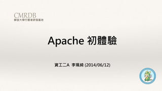 Apache 初體驗
資工二A 李珮綺 (2014/06/12)
CMRDB靜宜大學行雲者研發基地
 