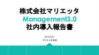 株式会社マリエッタ
Management3.0
社内導入報告書	
2019/5/21
マリエッタ本田	
 