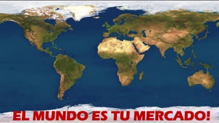 EL MUNDO ES TU MERCADO!
 
