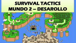 SURVIVAL TACTICS
MUNDO 2 – DESAROLLO
 