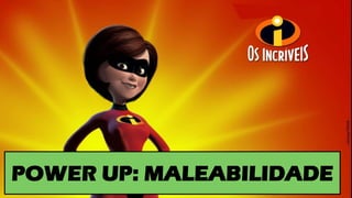POWER UP: MALEABILIDADE
 