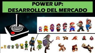 POWER UP:
DESARROLLO DEL MERCADO
 