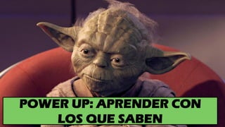 POWER UP: APRENDER CON
LOS QUE SABEN
 