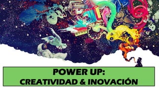 POWER UP:
CREATIVIDAD & INOVACIÓN
 