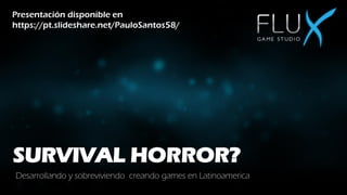 SURVIVAL HORROR?
Desarrollando y sobreviviendo creando games en Latinoamerica
Presentación disponible en
https://pt.slideshare.net/PauloSantos58/
 