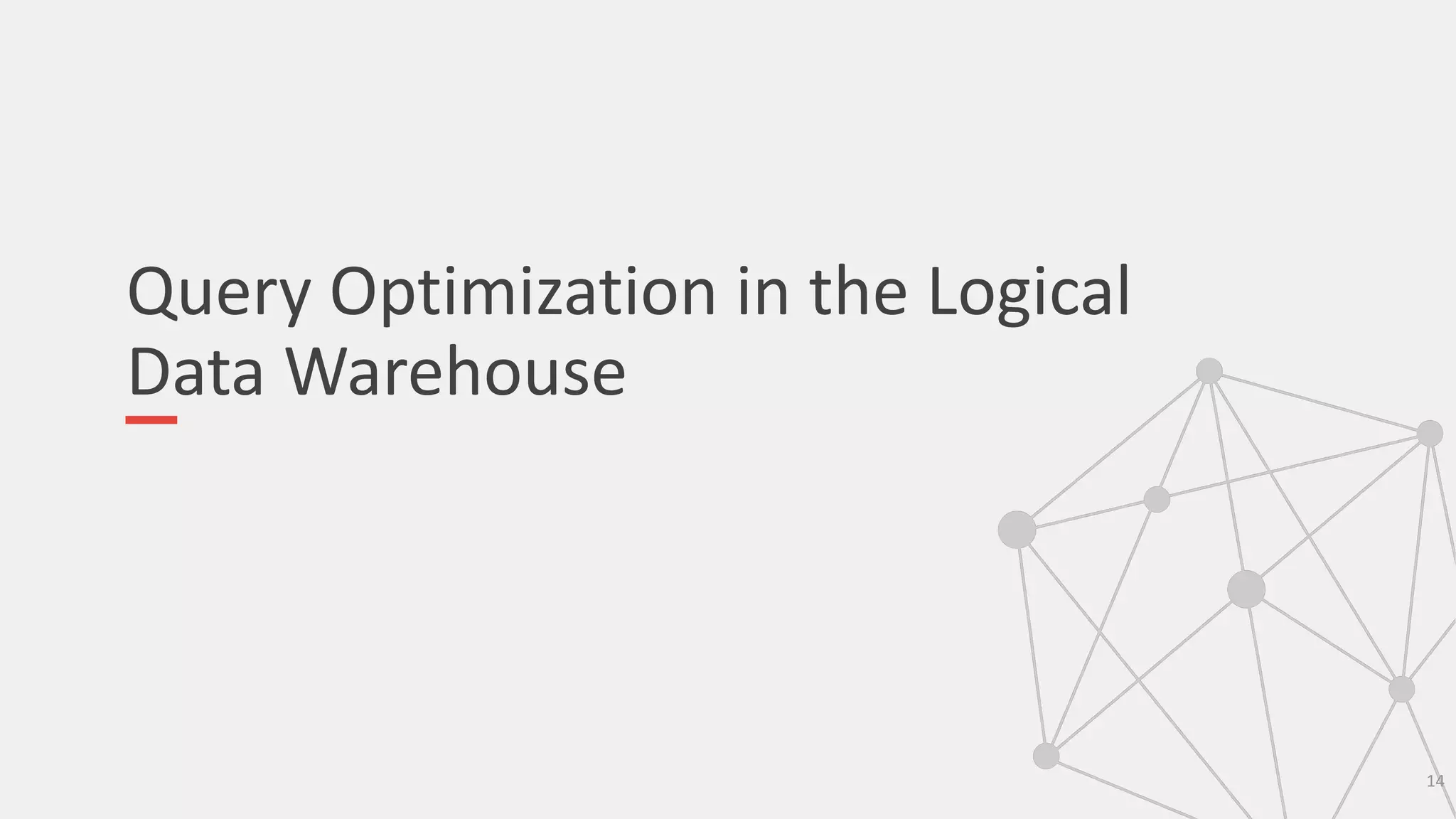 Query Optimization in the Logical
Data Warehouse
14
 
