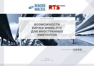 КОНФЕРЕНЦИЯ


 Возможности
биржи ммВб–ртс
для иностранных
   эмитентоВ



                          Партнер конференции




          Москва
    24 ноября 2011 года
 