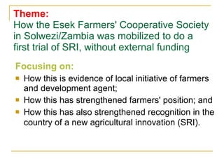 Theme: How the Esek Farmers' Cooperative Society in Solwezi/Zambia was mobilized to do a first trial of SRI, without exter...