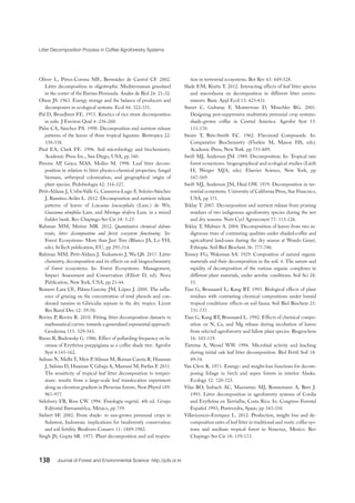 Litter Decomposition Process in Coffee Agroforestry Systems
138 Journal of Forest and Environmental Science http://jofs.or.kr
Oliver L, Pérez-Corona ME, Bermúdez de Castrol CF. 2002.
Litter decomposition in oligotrophic Mediterranean grassland
in the center of the Iberian Peninsula. Anales de Biol 24: 21-32.
Olson JS. 1963. Energy storage and the balance of producers and
decomposers in ecological systems. Ecol 44: 322-331.
Pal D, Broadbent FE. 1975. Kinetics of rice straw decomposition
in soils. J Environ Qual 4: 256-260.
Palm CA, Sánchez PA. 1990. Decomposition and nutrient release
patterns of the leaves of three tropical legumes. Biotropica 22:
330-338.
Paul EA, Clark FE. 1996. Soil microbiology and biochemistry.
Academic Press Inc., San Diego, USA, pp 340.
Pereira AP, Graca MAS, Molles M. 1998. Leaf litter decom-
position in relation to litter physico-chemical properties, fungal
biomass, arthropod colonization, and geographical origin of
plant species. Pedobiologia 42: 316-327.
Petit-Aldana J, Uribe-Valle G, Casanova-Lugo F, Solorio-Sánchez
J, Ramírez-Avilés L. 2012. Decomposition and nutrient release
patterns of leaves of Leucaena leucocephala (Lam.) de Wit,
Guazuma ulmifolia Lam. and Moringa oleifera Lam. in a mixed
fodder bank. Rev Chapingo Ser Cie 18: 5-25.
Rahman MM, Motiur MR. 2012. Quantitative chemical defense
traits, litter decomposition and forest ecosystem functioning. In:
Forest Ecosystems- More than Just Tree (Blanco JA, Lo YH,
eds). InTech publication, EU, pp 295-314.
Rahman MM, Petit-Aldana J, Tsukamoto J, Wu QS. 2017. Litter
chemistry, decomposition and its effects on soil biogeochemistry
of forest ecosystems. In: Forest Ecosystems: Management,
Impact Assessment and Conservation (Elliott D, ed). Nova
Publication, New York, USA, pp 21-44.
Romero Lara CE, Palma Garcíay JM, López J. 2000. The influ-
ence of grazing on the concentration of total phenols and con-
densed tannins in Gliricidia sepium in the dry tropics. Livest
Res Rural Dev 12: 39-50.
Rovira P, Rovira R. 2010. Fitting litter decomposition datasets to
mathematical curves: towards a generalised exponential approach.
Geoderma 155: 329-343.
Russo R, Budowsky G. 1986. Effect of pollarding frequency on bi-
omasa of Erythrina poeppigiana as a coffee shade tree. Agrofor
Syst 4:145-162.
Salinas N, Malhi Y, Meir P, Silman M, Roman Cuesta R, Huaman
J, Salinas D, Huaman V, Gibaja A, Mamani M, Farfan F. 2011.
The sensitivity of tropical leaf litter decomposition to temper-
ature: results from a large-scale leaf translocation experiment
along an elevation gradient in Peruvian forests. New Phytol 189:
967-977.
Salisbury FB, Ross CW. 1994. Fisiología vegetal. 4th ed. Grupo
Editorial Iberoamérica, México, pp 759.
Siebert SF. 2002. From shade- to sun-grown perennial crops in
Sulawesi, Indonesia: implications for biodiversity conservation
and soil fertility. Biodivers Conserv 11: 1889-1902.
Singh JS, Gupta SR. 1977. Plant decomposition and soil respira-
tion in terrestrial ecosystems. Bot Rev 43: 449-528.
Slade EM, Riutta T. 2012. Interacting effects of leaf litter species
and macrofauna on decomposition in different litter enviro-
nments. Basic Appl Ecol 13: 423-431.
Staver C, Guharay F, Monterroso D, Muschler RG. 2001.
Designing pest-suppressive multistrata perennial crop systems:
shade-grown coffee in Central America. Agrofor Syst 53:
151-170.
Swain T, Bate-Smith EC. 1962. Flavonoid Compounds. In:
Comparative Biochemistry (Florkin M, Mason HS, eds).
Academic Press, New York. pp 755-809.
Swift MJ, Anderson JM. 1989. Decomposition. In: Tropical rain
forest ecosystems: biogeographical and ecological studies (Lieth
H, Werger MJA, eds). Elsevier Science, New York, pp
547-569.
Swift MJ, Anderson JM, Heal OW. 1979. Decomposition in ter-
restrial ecosystems. University of California Press, San Francisco,
USA, pp 371.
Teklay T. 2007. Decomposition and nutrient release from pruning
residues of two indigenous agroforestry species during the wet
and dry seasons. Nutr Cycl Agroecosyst 77: 115-126.
Teklay T, Malmer A. 2004. Decomposition of leaves from two in-
digenous trees of contrasting qualities under shaded-coffee and
agricultural land-uses during the dry season at Wondo Genet,
Ethiopia. Soil Biol Biochem 36: 777-786.
Tenney FG, Waksman SA. 1929. Composition of natural organic
materials and their decomposition in the soil. 4. The nature and
rapidity of decomposition of the various organic complexes in
different plant materials, under aerobic conditions. Soil Sci 28:
55.
Tian G, Brussaard L, Kang BT. 1993. Biological effects of plant
residues with contrasting chemical compositions under humid
tropical conditions: effects on soil fauna. Soil Biol Biochem 25:
731-737.
Tian G, Kang BT, Brussaard L. 1992. Effects of chemical compo-
sition on N, Ca, and Mg release during incubation of leaves
from selected agroforestry and fallow plant species. Biogeochem
16: 103-119.
Tietema A, Wessel WW. 1994. Microbial activity and leaching
during initial oak leaf litter decomposition. Biol Fertil Soil 18:
49-54.
Van Cleve K. 1971. Energy- and weight-loss functions for decom-
posing foliage in birch and aspen forests in interior Alaska.
Ecology 52: 720-723.
Vilas BO, Imbach AC, Mazzarino MJ, Bonnemann A, Beer J.
1993. Litter decomposition in agroforestry systems of Cordia
and Erythrina en Turrialba, Costa Rica. In: Congreso Forestal
Español 1993; Pontevedra, Spain; pp 343-350.
Villavicencio-Enríquez L. 2012. Production, weight loss and de-
composition rates of leaf litter in traditional and rustic coffee sys-
tems and medium tropical forest in Veracruz, Mexico. Rev
Chapingo Ser Cie 18: 159-173.
 
