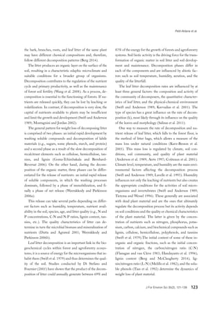Petit-Aldana et al.
J For Environ Sci 35(2), 121-139 123
the bark, branches, roots, and leaf litter of the same plant
may have different chemical compositions and, therefore,
follow different decomposition patterns (Berg 2014).
The litter produces an organic layer on the surface of the
soil, resulting in a characteristic edaphic microclimate and
suitable conditions for a broader group of organisms.
Decomposition contributes to the regulation of the nutrient
cycle and primary productivity, as well as the maintenance
of forest soil fertility (Wang et al. 2008). As a process, de-
composition is essential to the functioning of forests. If nu-
trients are released quickly, they can be lost by leaching or
volatilization. In contrast, if decomposition is very slow, the
capital of nutrients available to plants may be insufficient
and limit the growth and development (Swift and Anderson
1989; Montagnini and Jordan 2002).
The general pattern for weight loss of decomposing litter
is comprised of two phases: an initial rapid development by
washing soluble compounds and decomposition of labile
materials (e.g., sugars, some phenols, starch, and protein)
and a second phase as a result of the slow decomposition of
recalcitrant elements such as cellulose, hemicellulose, tan-
nins, and lignin (Goma-Tchimbakala and Bernhard-
Reversat 2006). On the other hand, during the decom-
position of the organic matter, three phases can be differ-
entiated for the release of nutrients: an initial rapid release
of soluble components, in which the washing processes
dominate, followed by a phase of immobilization, and fi-
nally a phase of net release (Weerakkody and Parkinson
2006a).
This release can take several paths depending on differ-
ent factors such as humidity, temperature, nutrient avail-
ability in the soil, species, age, and litter quality (e.g., N and
P concentrations, C:N and N:P ratios, lignin content, tan-
nins, etc.). The quality characteristics of litter can de-
termine in turn the microbial biomass and mineralization of
nutrients (Dutta and Agrawal 2001; Weerakkody and
Parkinson 2006b).
Leaf litter decomposition is an important link in the bio-
geochemical cycles within forest and agroforestry ecosys-
tems; it is a source of energy for the microorganisms that in-
habit them (Swift et al. 1979) and thus determines the qual-
ity of the soil. Studies conducted by Di Stefano and
Fournier (2005) have shown that the product of the decom-
position of litter could annually generate between 69% and
87% of the energy for the growth of forests and agroforestry
systems. Soil biotic activity is the driving force for the trans-
formation of organic matter in soil litter and soil develop-
ment and maintenance. Decomposition phases differ in
each of the components and are influenced by abiotic fac-
tors such as soil temperature, humidity, aeration, and the
quality of the litterfall.
The leaf litter decomposition rates are influenced by at
least three general factors: the composition and activity of
the community of decomposers, the quantitative character-
istics of leaf litter, and the physical-chemical environment
(Swift and Anderson 1989; Kavvadias et al. 2001). The
type of species has a great influence on the rate of decom-
position (k), most likely through its influence on the quality
of the leaves and morphology (Salinas et al. 2011).
One way to measure the rate of decomposition and nu-
trient release of leaf litter, which falls to the forest floor, is
the method of litter bags, which allows a measure of the
mass loss under natural conditions (Kurz-Besson et al.
2005). This mass loss is regulated by climate, soil con-
ditions, soil community, and quality of plant material
(Anderson et al. 1989; Aerts 1997; Coûteaux et al. 2001).
Climate level, temperature, and humidity are the main envi-
ronmental factors affecting the decomposition process
(Swift and Anderson 1989; Lavelle et al. 1993). Humidity
influences not only the leaching of nutrients but also creates
the appropriate conditions for the activities of soil micro-
organisms and invertebrates (Swift and Anderson 1989;
Tietema and Wessel 1994). These generally are associated
with dead plant material and are the ones that ultimately
regulate the decomposition process but its activity depends
on soil conditions and the quality or chemical characteristics
of the plant material. The latter is given by the concen-
tration of nutrients such as nitrogen, phosphorus, potas-
sium, carbon, calcium, and biochemical compounds such as
lignin, cellulose, hemicellulose, polyphenols, and tannins
(Swift et al. 1979).The initial content of some of these in-
organic and organic fractions, such as the initial concen-
tration of nitrogen, the carbon/nitrogen ratio (C:N)
(Flanagan and van Cleve 1983; Handayanto et al. 1994),
lignin content (Berg and McClaugherty 2014), lig-
nin/nitrogen ratio (L:N) (Melillo et al. 1982), and the solu-
ble phenols (Tian et al. 1992) determine the dynamics of
weight loss of plant material.
 