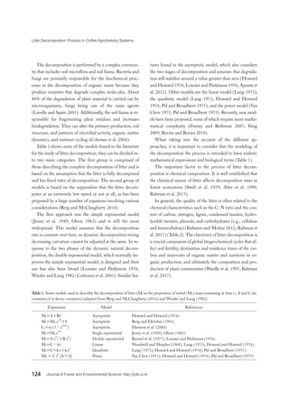 Litter Decomposition Process in Coffee Agroforestry Systems
124 Journal of Forest and Environmental Science http://jofs.or.kr
Table 1. Some models used to describe the decomposition of litter (Mt as the proportion of initial (M0) mass remaining at time t.; A and C are
constants; k is decay constants) (adapted from Berg and McClaugherty (2014) and Wieder and Lang (1982)
Expression Model References
Mt=A+Br
t
Asymptotic Howard and Howard (1974)
Mt=M0 e
-kt
+S Asymptotic Berg and Ekbohm (1991)
Lt=m (1−e
kt/m
) Asymptotic Harmon et al. (2000)
Mt=M0 e
-kt
Single exponential Jenny et al. (1949), Olson (1963)
Mt=A e
k
1
t
+B e
k
2
t
Double exponential Bunnel et al. (1977), Lousier and Parkinson (1976)
Mt=C−kt Linear Woodwell and Marples (1968), Lang (1973), Howard and Howard (1974)
Mt=C+k1t+k2t
2
Quadratic Lang (1973), Howard and Howard (1974), Pal and Broadbent (1975)
Mt = C tk
[k＜0] Power Van Cleve (1971), Howard and Howard (1974), Pal and Broadbent (1975)
The decomposition is performed by a complex commun-
ity that includes soil microflora and soil fauna. Bacteria and
fungi are primarily responsible for the biochemical proc-
esses in the decomposition of organic waste because they
produce enzymes that degrade complex molecules. About
80% of the degradation of plant material is carried out by
microorganisms, fungi being one of the main agents
(Lavelle and Spain 2005). Additionally, the soil fauna is re-
sponsible for fragmenting plant residues and increases
biodegradation. They can alter the primary production, soil
structure, and patterns of microbial activity, organic matter
dynamics, and nutrient cycling (Coleman et al. 2004).
Table 1 shows some of the models found in the literature
for the study of litter decomposition; they can be divided in-
to two main categories. The first group is comprised of
those describing the complete decomposition of litter and is
based on the assumption that the litter is fully decomposed
and has fixed rates of decomposition. The second group of
models is based on the supposition that the litter decom-
poses at an extremely low speed or not at all, as has been
proposed by a large number of equations involving various
considerations (Berg and McClaugherty 2014).
The first approach was the simple exponential model
(Jenny et al. 1949; Olson 1963) and is still the most
widespread. This model assumes that the decomposition
rate is constant over time, so dynamic decomposition strong
decreasing curvature cannot be adjusted at the same. In re-
sponse to the two phases of the dynamic natural decom-
position, the double exponential model, which normally im-
proves the simple exponential model, is designed and their
use has also been broad (Lousier and Parkinson 1976;
Wieder and Lang 1982; Coûteaux et al. 2001). Similar fea-
tures found in the asymptotic model, which also considers
the two stages of decomposition and assumes that degrada-
tion will stabilize around a value greater than zero (Howard
and Howard 1974; Lousier and Parkinson 1976; Aponte et
al. 2012). Other models are the linear model (Lang 1973),
the quadratic model (Lang 1973; Howard and Howard
1974; Pal and Broadbent 1975), and the power model (Van
Cleve 1971; Pal and Broadbent 1975). Recently, new mod-
els have been proposed, some of which require more mathe-
matical complexity (Forney and Rothman 2007; Feng
2009; Rovira and Rovira 2010).
When taking into the account of the different ap-
proaches, it is important to consider that the modeling of
the decomposition the process is intended to have realistic
mathematical expressions and biological terms (Table 1).
The important factor in the process of litter decom-
position is chemical composition. It is well established that
the chemical nature of litter affects decomposition rates in
forest ecosystems (Swift et al. 1979; Aber et al. 1990,
Rahman et al. 2017).
In general, the quality of the litter is often related to the
chemical characteristics such as the C: N ratio and the con-
tent of carbon, nitrogen, lignin, condensed tannins, hydro-
lyzable tannins, phenols, and carbohydrates (e.g., cellulose
and hemicellulose) (Rahman and Motiur 2012; Rahman et
al. 2017) (Table 2). The chemistry of litter decomposition is
a crucial component of global biogeochemical cycles that af-
fect soil fertility, destination and residence times of the car-
bon and reservoirs of organic matter and nutrients in or-
ganic production, and ultimately the composition and pro-
duction of plant communities (Wardle et al. 1997; Rahman
et al. 2017).
 