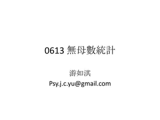 0613 無母數統計
游如淇
Psy.j.c.yu@gmail.com
 