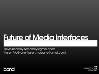 Future of Media Interfaces
Kevin Kearney (kkearney@gmail.com)
Karen McGrane (karen.mcgrane@gmail.com)
 