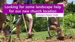 Looking for some landscape help
for our new church location
Contact Pastor Todd
 
