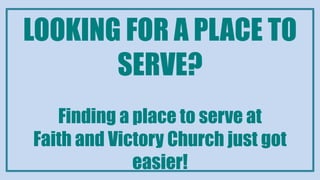 LOOKING FOR A PLACE TO
SERVE?
Finding a place to serve at
Faith and Victory Church just got
easier!
 