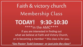 *See Pastor Todd Sommer or just join the class*
Membership Class
if you are interested in finding out
what we believe at Faith and Victory Church,
or in becoming a member ~ this class is for you.
TODAY! 9:30-10:30
Faith & victory church
****in the AMC****
 