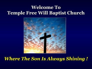 Welcome ToWelcome To
Temple Free Will Baptist ChurchTemple Free Will Baptist Church
Where The Son Is Always Shining !Where The Son Is Always Shining !
 