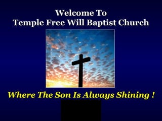 Welcome ToWelcome To
Temple Free Will Baptist ChurchTemple Free Will Baptist Church
Where The Son Is Always Shining !Where The Son Is Always Shining !
 
