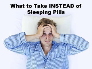 What to Take INSTEAD of
Sleeping Pills
 