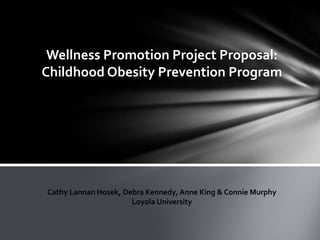 Wellness Promotion Project Proposal:  Childhood Obesity Prevention Program Cathy LannanHosek, Debra Kennedy, Anne King & Connie Murphy Loyola University 