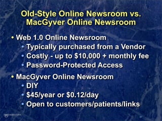 Old-Style Online Newsroom vs.
   MacGyver Online Newsroom
• Web 1.0 Online Newsroom
   • Typically purchased from a Vendor...