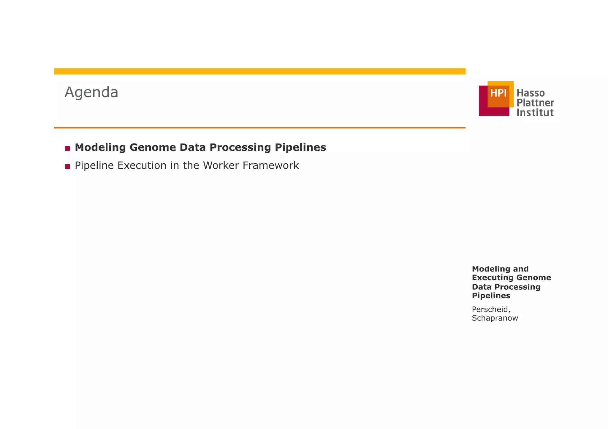 ■  Modeling Genome Data Processing Pipelines
■  Pipeline Execution in the Worker Framework
Agenda
Perscheid,
Schapranow
Modeling and
Executing Genome
Data Processing
Pipelines
 